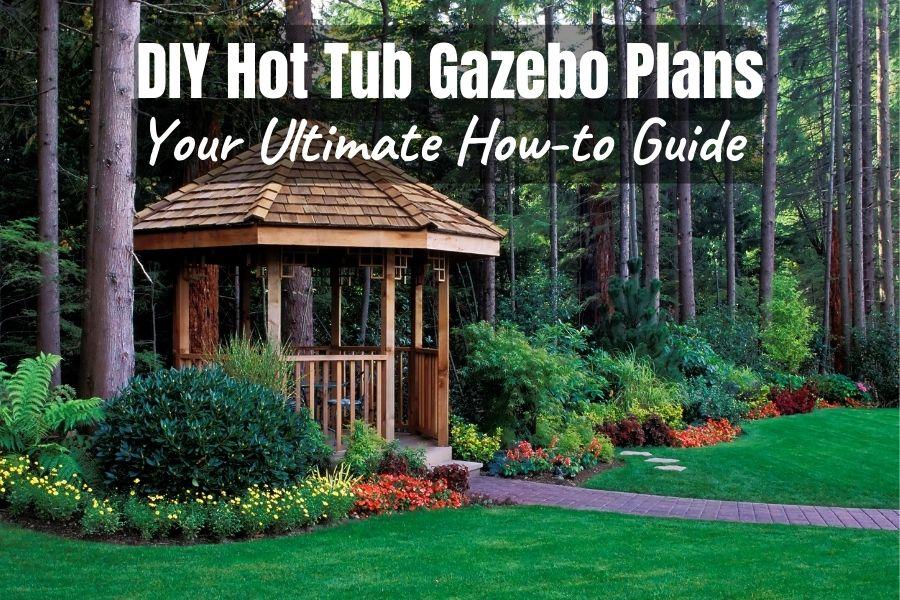 DIY Hot Tub Gazebo Plans - Your Ultimate How-to Guide